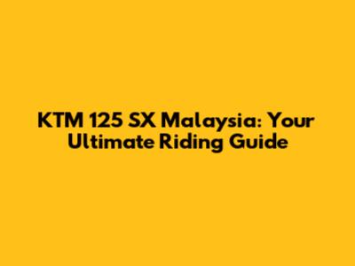 KTM 125 SX Malaysia: Your Ultimate Riding Guide