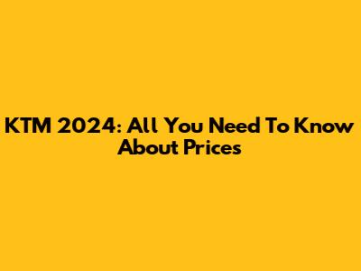 KTM 2024: All You Need To Know About Prices