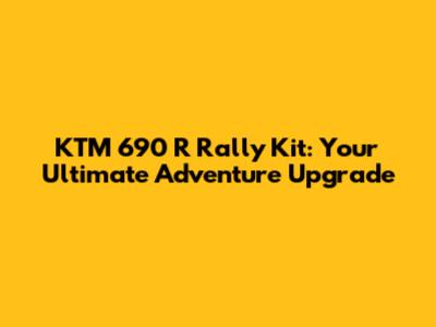 KTM 690 R Rally Kit: Your Ultimate Adventure Upgrade