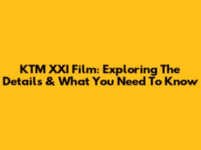 KTM XXI Film: Exploring The Details & What You Need To Know