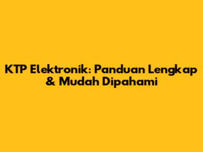 KTP Elektronik: Panduan Lengkap & Mudah Dipahami