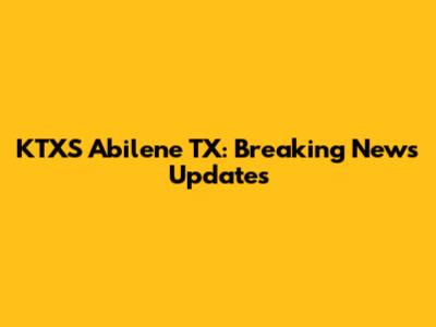 KTXS Abilene TX: Breaking News Updates