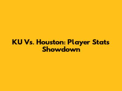 KU Vs. Houston: Player Stats Showdown