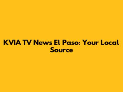 KVIA TV News El Paso: Your Local Source