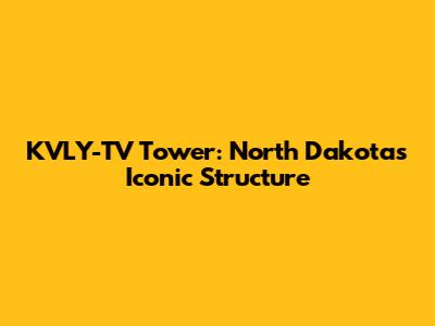 KVLY-TV Tower: North Dakota's Iconic Structure