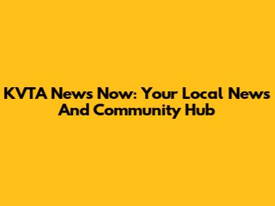 KVTA News Now: Your Local News And Community Hub