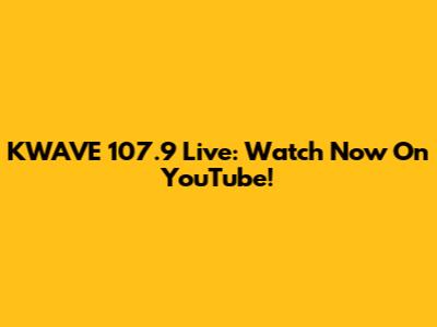 KWAVE 107.9 Live: Watch Now On YouTube!