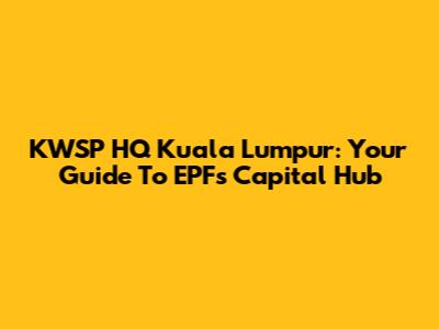 KWSP HQ Kuala Lumpur: Your Guide To EPF's Capital Hub