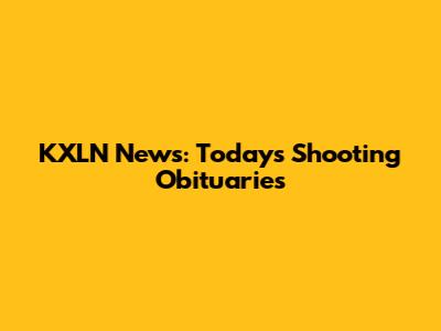KXLN News: Today's Shooting Obituaries