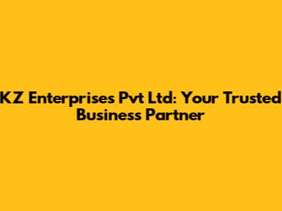 KZ Enterprises Pvt Ltd: Your Trusted Business Partner