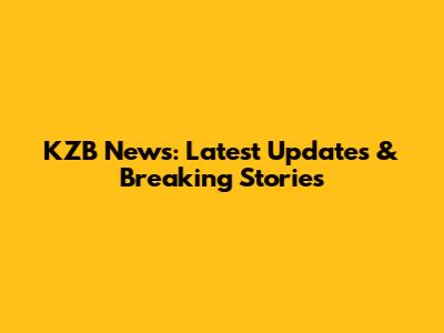 KZB News: Latest Updates & Breaking Stories