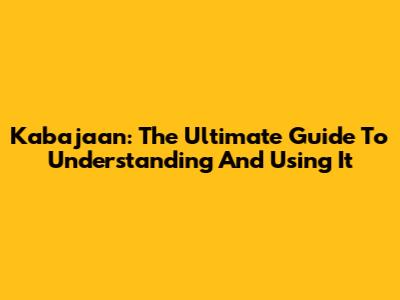 Kabajaan: The Ultimate Guide To Understanding And Using It