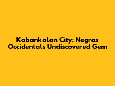 Kabankalan City: Negros Occidental's Undiscovered Gem