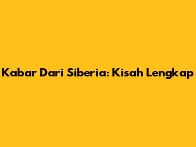 Kabar Dari Siberia: Kisah Lengkap