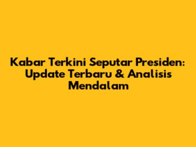 Kabar Terkini Seputar Presiden: Update Terbaru & Analisis Mendalam