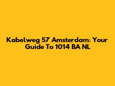 Kabelweg 57 Amsterdam: Your Guide To 1014 BA NL