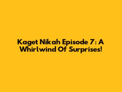 Kaget Nikah Episode 7: A Whirlwind Of Surprises!
