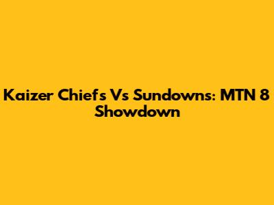 Kaizer Chiefs Vs Sundowns: MTN 8 Showdown