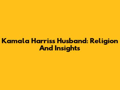 Kamala Harris's Husband: Religion And Insights