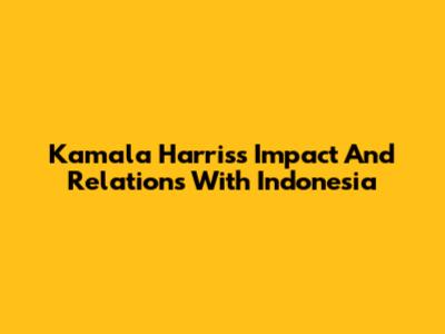 Kamala Harris's Impact And Relations With Indonesia