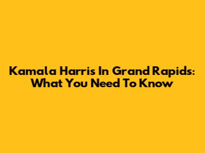 Kamala Harris In Grand Rapids: What You Need To Know