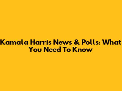 Kamala Harris News & Polls: What You Need To Know