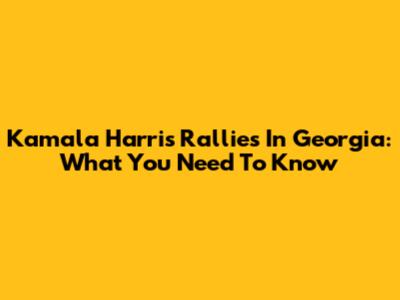 Kamala Harris Rallies In Georgia: What You Need To Know