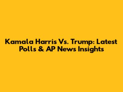 Kamala Harris Vs. Trump: Latest Polls & AP News Insights