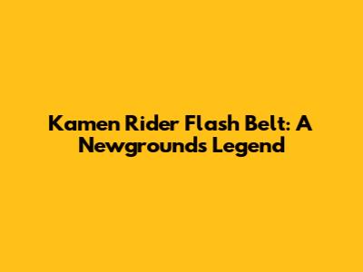 Kamen Rider Flash Belt: A Newgrounds Legend