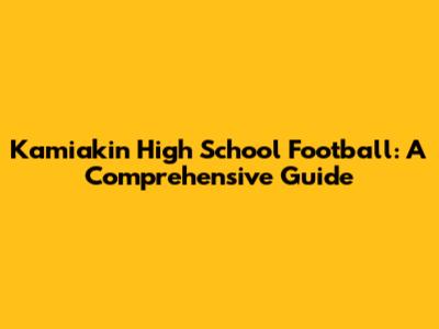 Kamiakin High School Football: A Comprehensive Guide