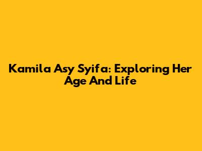 Kamila Asy Syifa: Exploring Her Age And Life