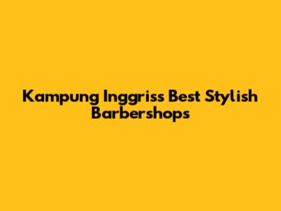 Kampung Inggris's Best Stylish Barbershops