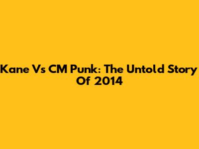 Kane Vs CM Punk: The Untold Story Of 2014