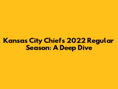Kansas City Chiefs 2022 Regular Season: A Deep Dive