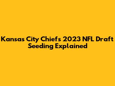 Kansas City Chiefs 2023 NFL Draft Seeding Explained