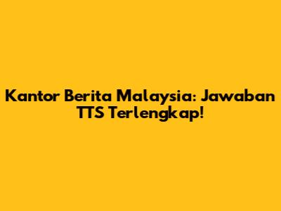 Kantor Berita Malaysia: Jawaban TTS Terlengkap!