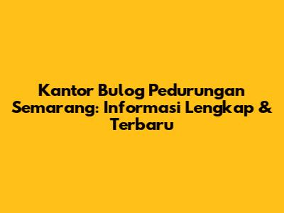 Kantor Bulog Pedurungan Semarang: Informasi Lengkap & Terbaru