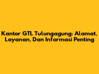 Kantor GTL Tulungagung: Alamat, Layanan, Dan Informasi Penting