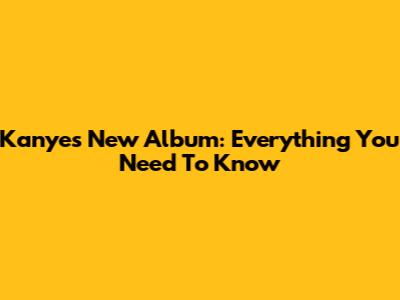 Kanye's New Album: Everything You Need To Know
