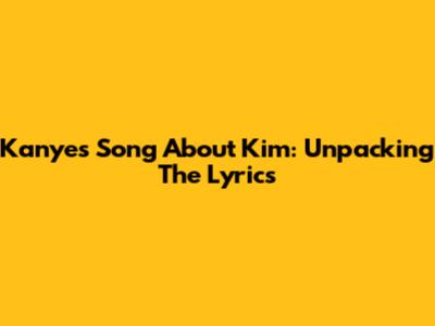 Kanye's Song About Kim: Unpacking The Lyrics