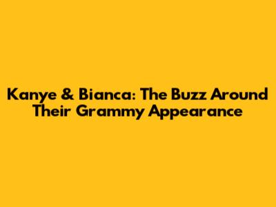 Kanye & Bianca: The Buzz Around Their Grammy Appearance