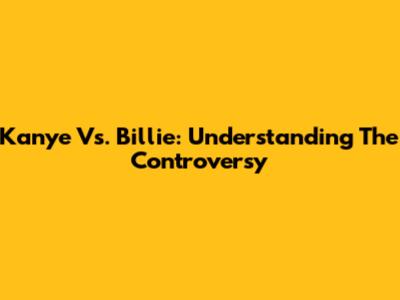 Kanye Vs. Billie: Understanding The Controversy