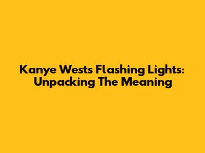 Kanye West's 'Flashing Lights': Unpacking The Meaning