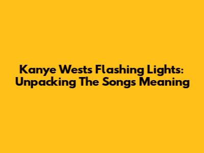 Kanye West's 'Flashing Lights': Unpacking The Song's Meaning