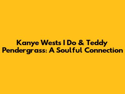 Kanye West's 'I Do' & Teddy Pendergrass: A Soulful Connection