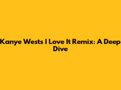 Kanye West's 'I Love It' Remix: A Deep Dive
