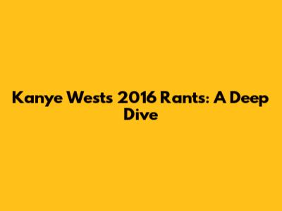 Kanye West's 2016 Rants: A Deep Dive