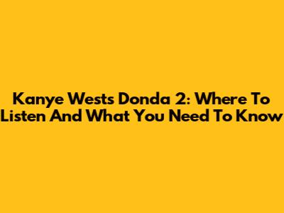 Kanye West's Donda 2: Where To Listen And What You Need To Know