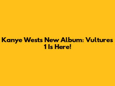 Kanye West's New Album: Vultures 1 Is Here!