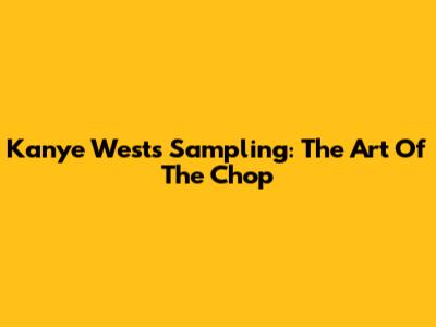 Kanye West's Sampling: The Art Of The Chop